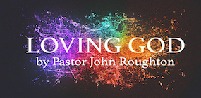 Loving God by Pastor John Roughton